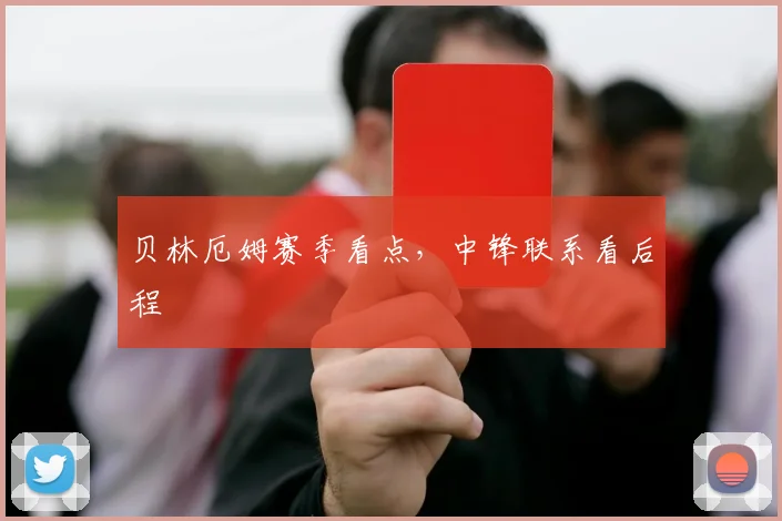 贝林厄姆赛季看点，中锋联系看后程