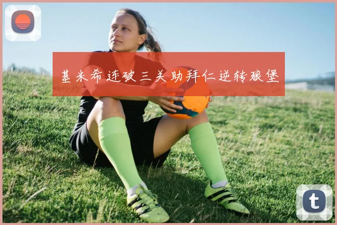 基米希连破三关助拜仁逆转狼堡