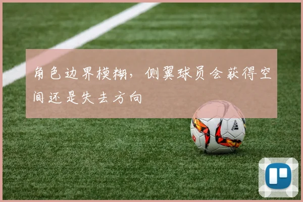 角色边界模糊,侧翼球员会获得空间还是失去方向