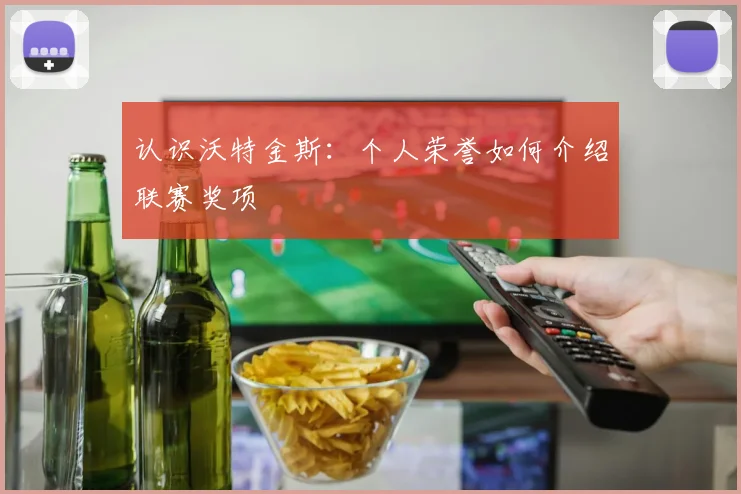 认识沃特金斯：个人荣誉如何介绍联赛奖项