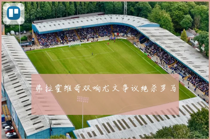 弗拉霍维奇双响尤文争议绝杀罗马