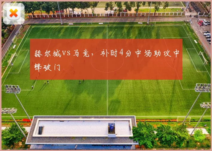 赫尔城vs马竞,补时4分中场助攻中锋破门