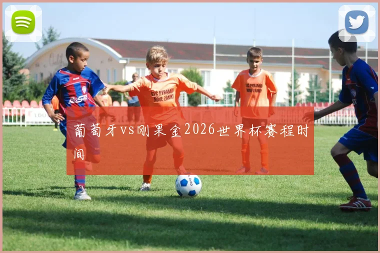 葡萄牙vs刚果金2026世界杯赛程时间