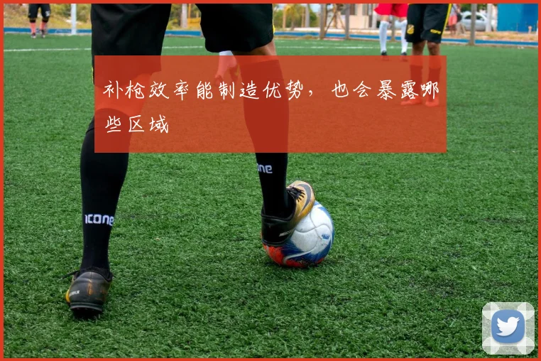 补枪效率能制造优势，也会暴露哪些区域