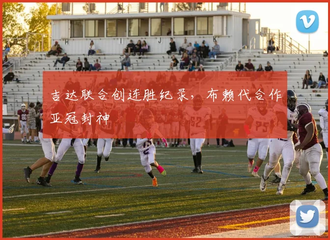 吉达联合创连胜纪录，布赖代合作亚冠封神
