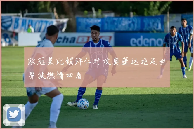 欧冠莱比锡拜仁对攻奥蓬达逆足世界波燃情回看